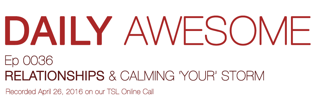 RELATIONSHIPS & CALMING ‘YOUR’ STORMS | Daily Awesome 36